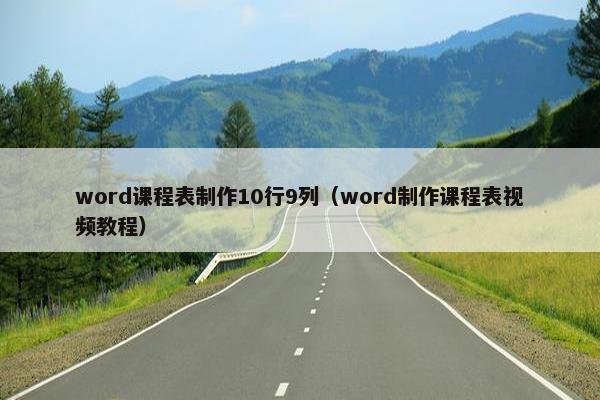 word课程表制作10行9列(word制作课程表视频教程) word课程表制作10行9列(word制作课程表视频教程)
