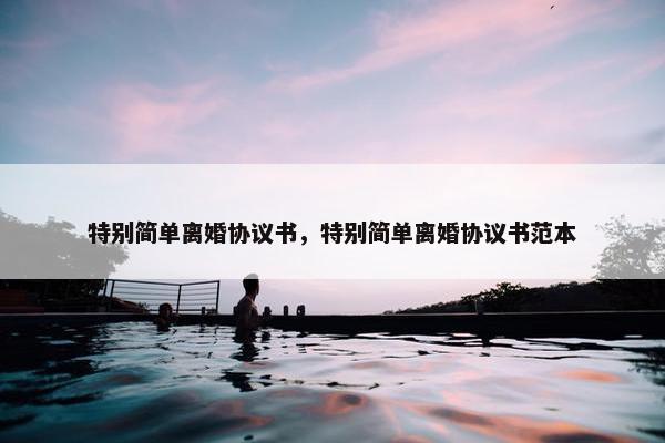 特别简单离婚协议书，特别简单离婚协议书范本