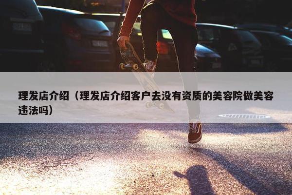 理发店介绍（理发店介绍客户去没有资质的美容院做美容违法吗）