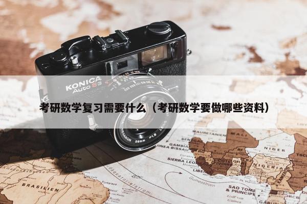考研数学复习需要什么（考研数学要做哪些资料）