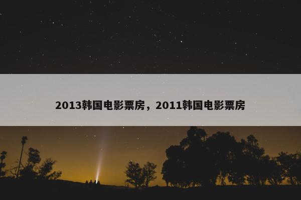 2013韩国电影票房，2011韩国电影票房