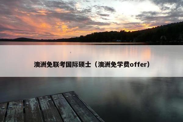 澳洲免联考国际硕士（澳洲免学费offer）