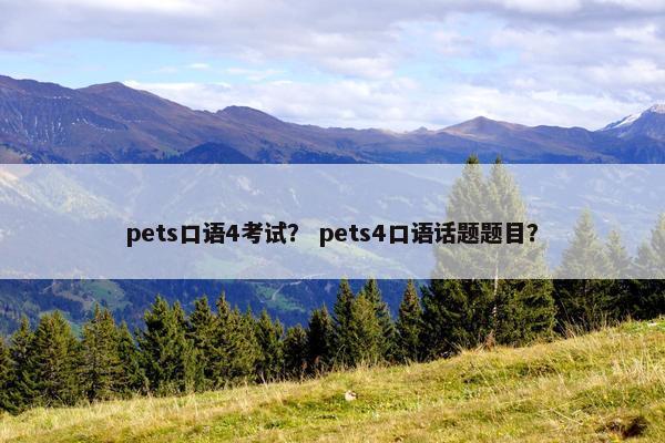 pets口语4考试？ pets4口语话题题目？