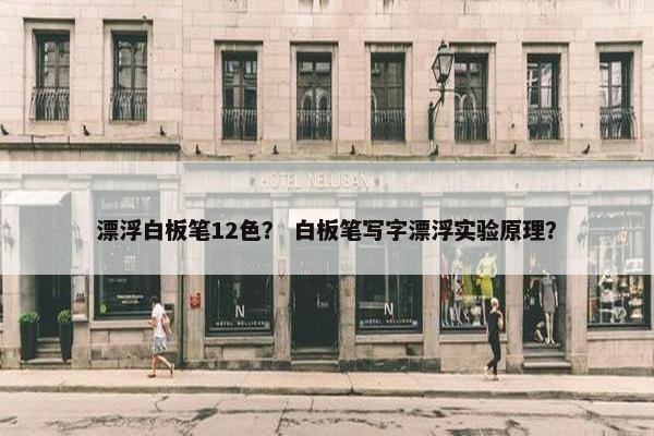 漂浮白板笔12色？ 白板笔写字漂浮实验原理？