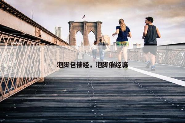 泡脚包催经，泡脚催经嘛