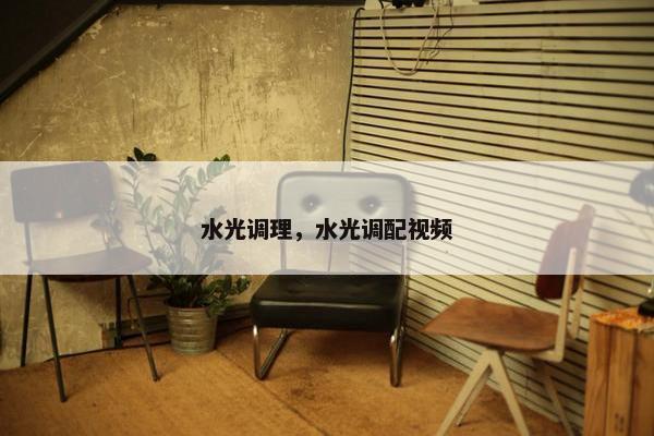 水光调理，水光调配视频