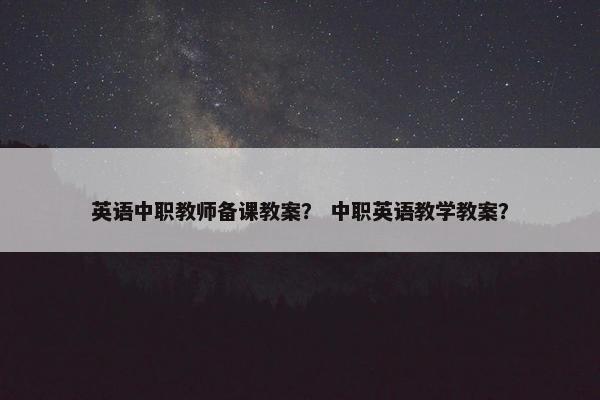 英语中职教师备课教案？ 中职英语教学教案？