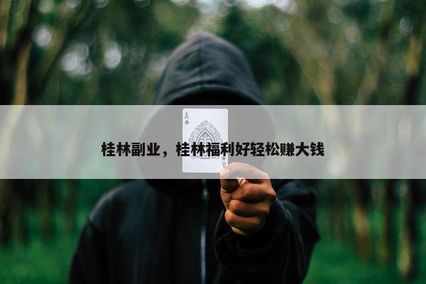 桂林副业，桂林福利好轻松赚大钱