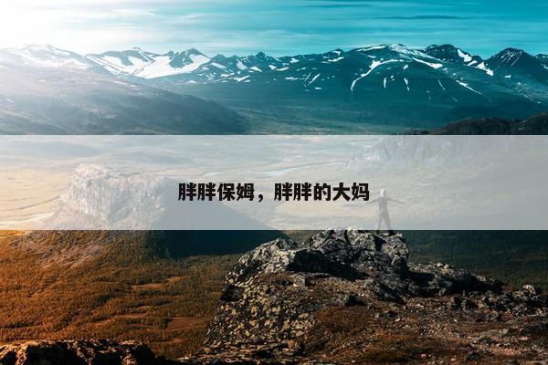 胖胖保姆,胖胖的大妈 胖胖保姆,胖胖的大妈