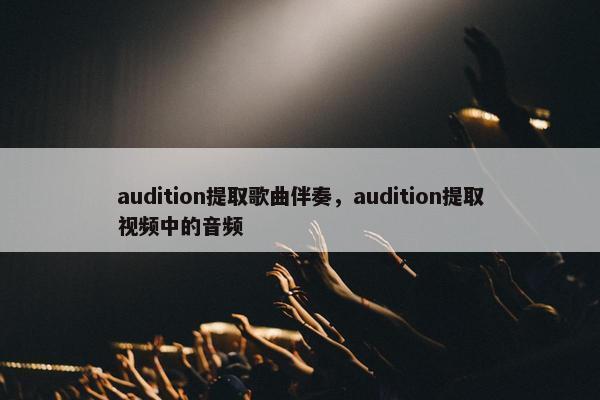 audition提取歌曲伴奏，audition提取视频中的音频