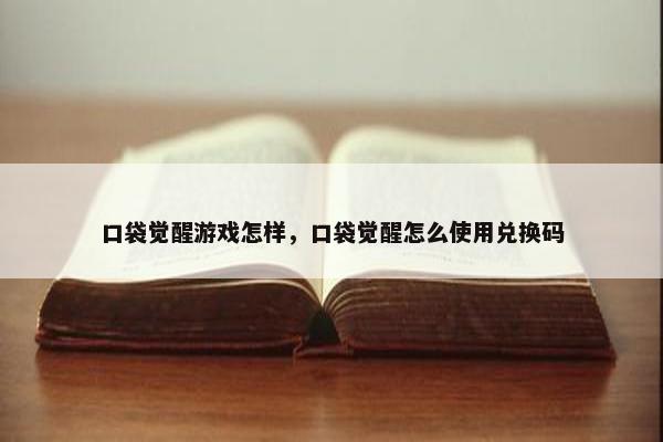 口袋觉醒游戏怎样，口袋觉醒怎么使用兑换码