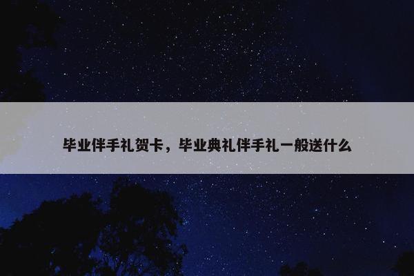 毕业伴手礼贺卡，毕业典礼伴手礼一般送什么