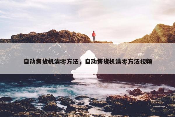 自动售货机清零方法，自动售货机清零方法视频