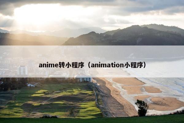 anime转小程序(animation小程序) anime转小程序(animation小程序)