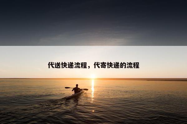 代送快递流程，代寄快递的流程
