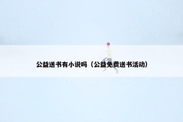 公益送书有小说吗（公益免费送书活动）