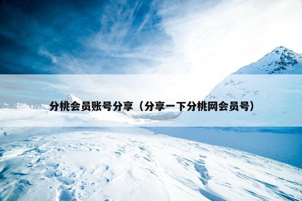 分桃会员账号分享(分享一下分桃网会员号) 分桃会员账号分享(分享一下分桃网会员号)