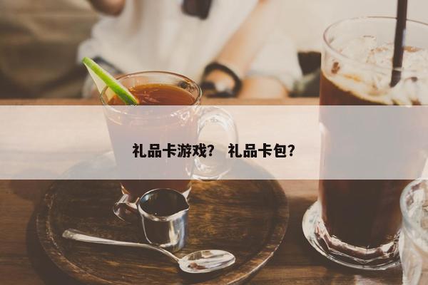礼品卡游戏？ 礼品卡包？