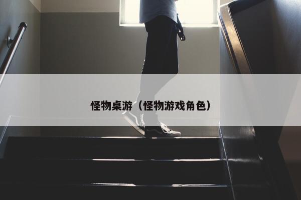 怪物桌游(怪物游戏角色) 怪物桌游(怪物游戏角色)