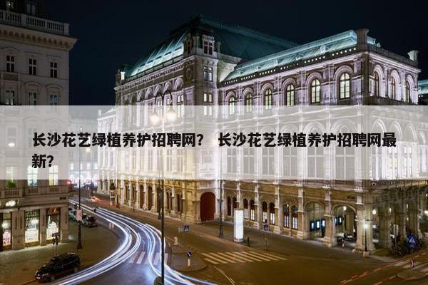 长沙花艺绿植养护招聘网? 长沙花艺绿植养护招聘网最新? 长沙花艺绿植养护招聘网? 长沙花艺绿植养护招聘网最新?