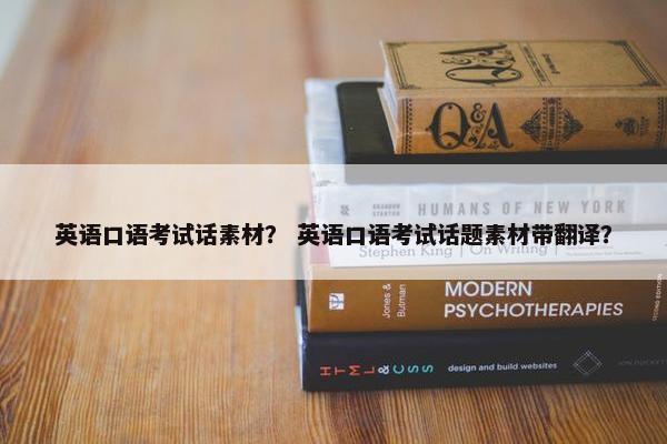 英语口语考试话素材？ 英语口语考试话题素材带翻译？