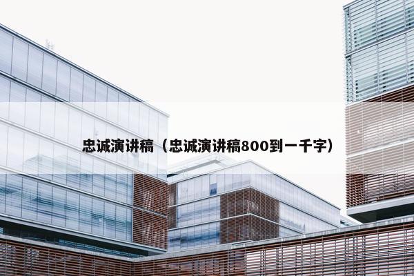 忠诚演讲稿（忠诚演讲稿800到一千字）