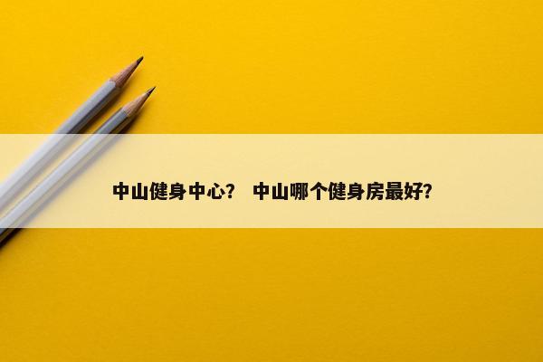 中山健身中心？ 中山哪个健身房最好？
