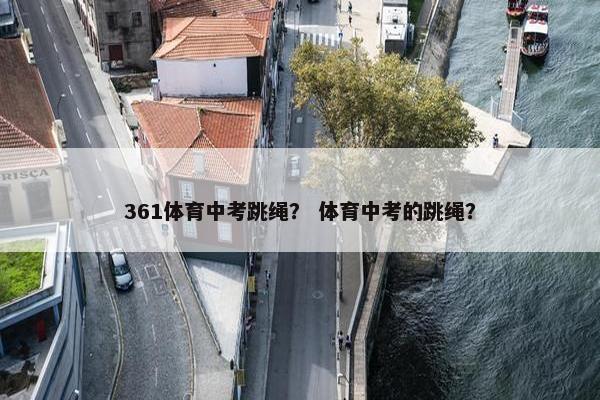 361体育中考跳绳？ 体育中考的跳绳？