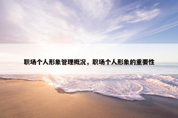 职场个人形象管理概况,职场个人形象的重要性 职场个人形象管理概况,职场个人形象的重要性