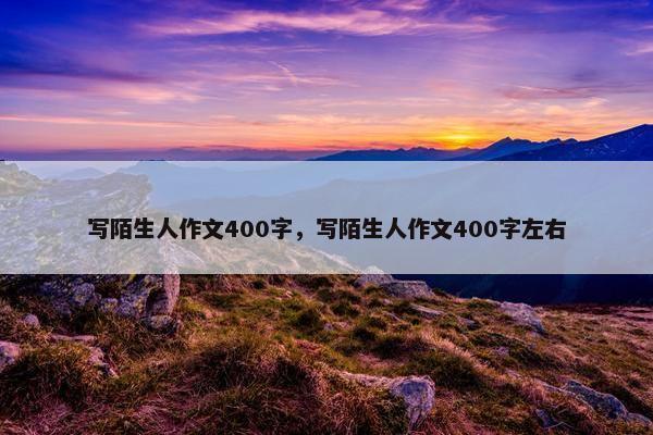 写陌生人作文400字，写陌生人作文400字左右
