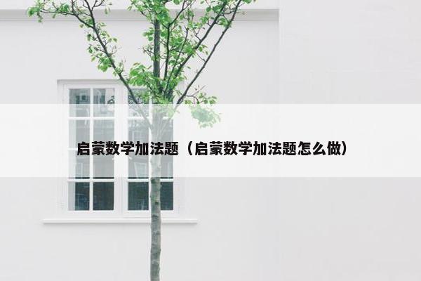 启蒙数学加法题（启蒙数学加法题怎么做）