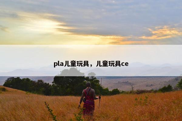 pla儿童玩具，儿童玩具ce