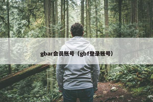 gbar会员账号（gbf登录账号）