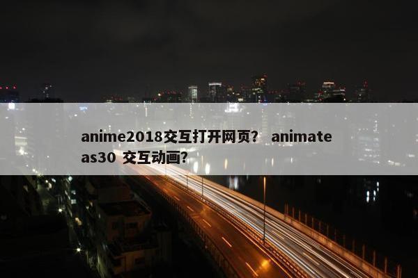 anime2018交互打开网页？ animate as30 交互动画？