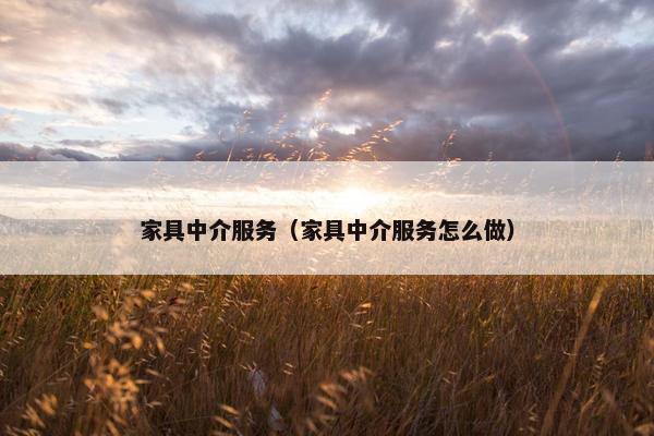 家具中介服务(家具中介服务怎么做) 家具中介服务(家具中介服务怎么做)