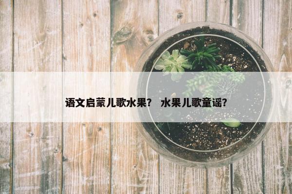 语文启蒙儿歌水果？ 水果儿歌童谣？