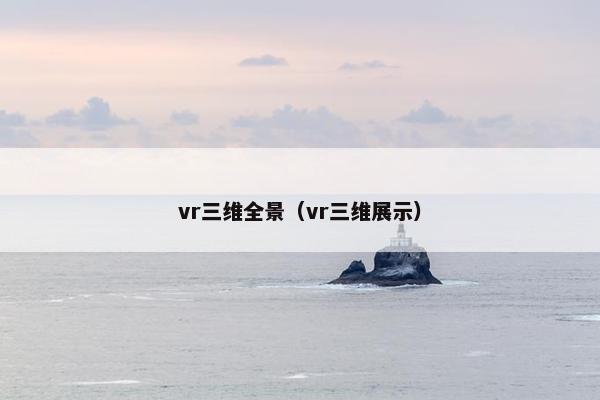 vr三维全景（vr三维展示）