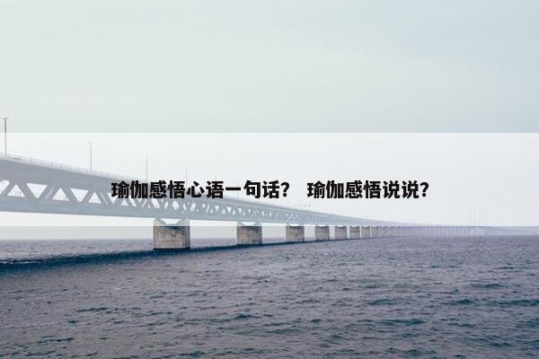 瑜伽感悟心语一句话？ 瑜伽感悟说说？