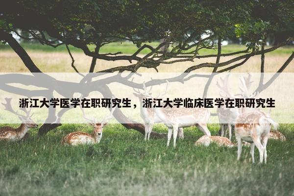 浙江大学医学在职研究生，浙江大学临床医学在职研究生