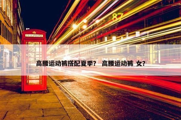 高腰运动裤搭配夏季？ 高腰运动裤 女？