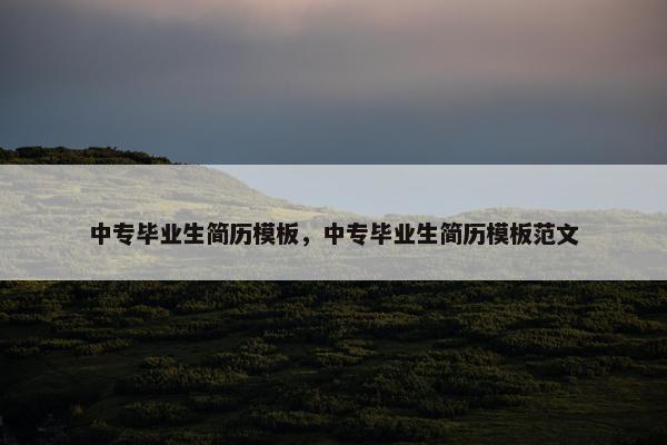 中专毕业生简历模板，中专毕业生简历模板范文