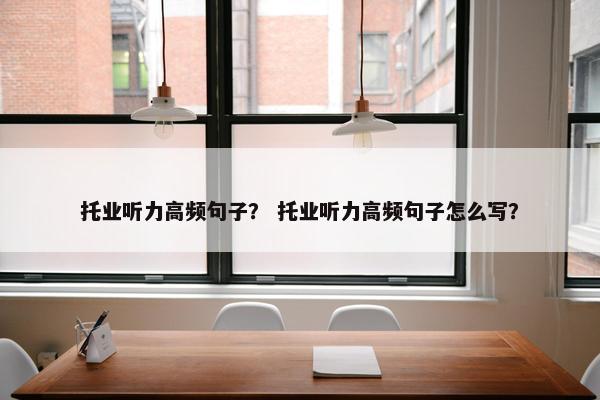 托业听力高频句子？ 托业听力高频句子怎么写？