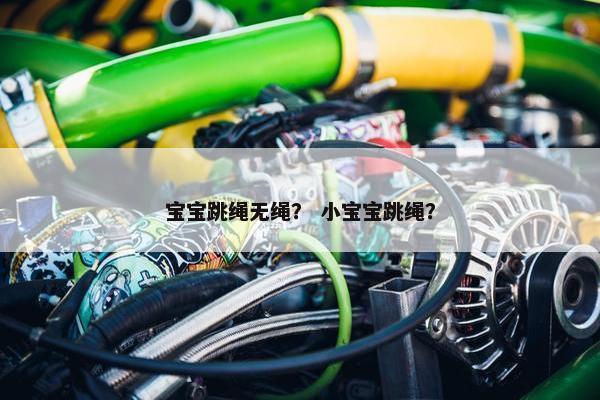 宝宝跳绳无绳? 小宝宝跳绳? 宝宝跳绳无绳? 小宝宝跳绳?