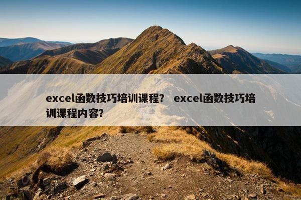 excel函数技巧培训课程？ excel函数技巧培训课程内容？