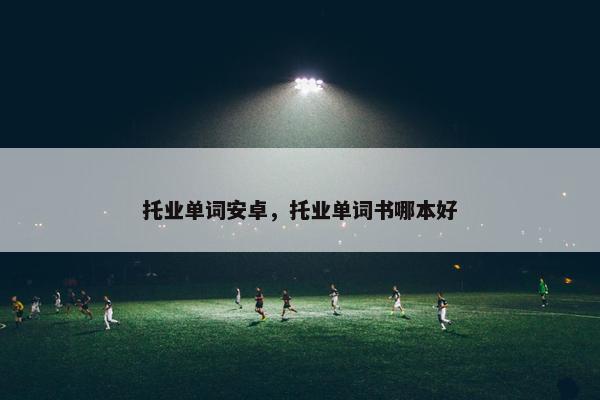 托业单词安卓，托业单词书哪本好