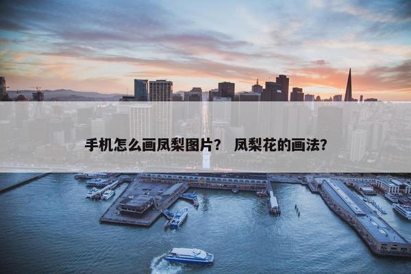 手机怎么画凤梨图片？ 凤梨花的画法？