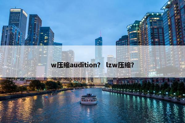 w压缩audition？ lzw压缩？