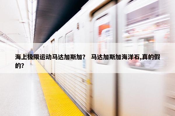 海上极限运动马达加斯加？ 马达加斯加海洋石,真的假的？