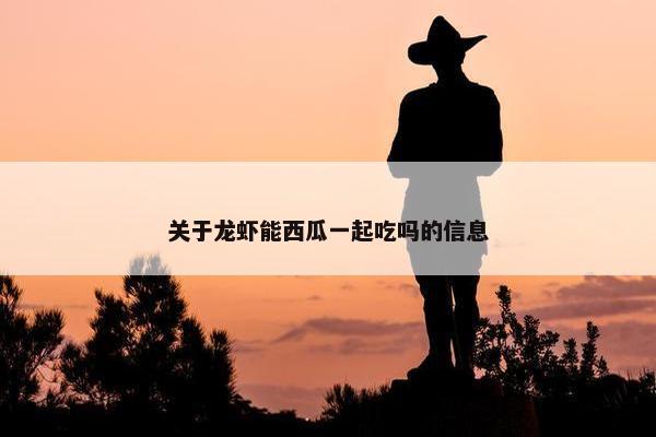 关于龙虾能西瓜一起吃吗的信息