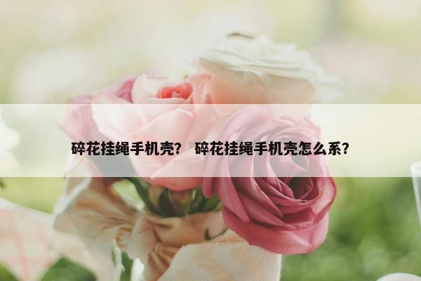 碎花挂绳手机壳？ 碎花挂绳手机壳怎么系？